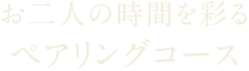 お二人の時間を彩るペアリングコース