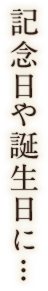 記念日や誕生日に...