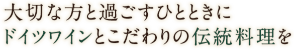 大切な方と過ごすひとときにドイツワインとこだわりの伝統料理を