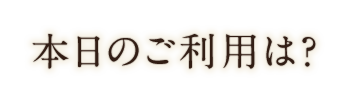 本日のご利用は？