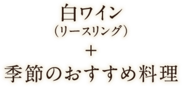 白ワイン（リースリング）＋季節のおすすめ料理