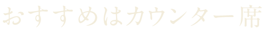 おすすめはカウンター席