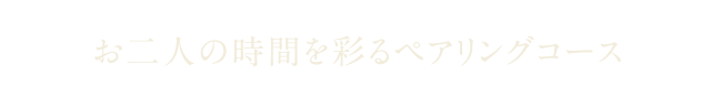 お二人の時間を彩るペアリングコース