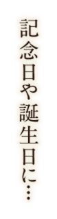 記念日や誕生日に...